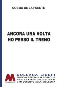 Cosmo De La Fuente<br />Ancora una volta ho perso il treno<br />in edizione speciale corpo 18<br />per lettori ipovedenti